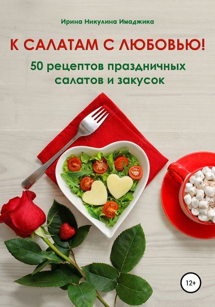 Обложка книги «К салатам с любовью! 50 рецептов праздничных салатов и закусок»
