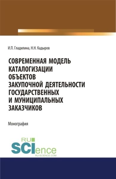 Обложка книги  «Современная модель каталогизации объектов закупочной деятельности государственных и муниципальных заказчиков. (Аспирантура, Бакалавриат, Магистратура). Монография.»