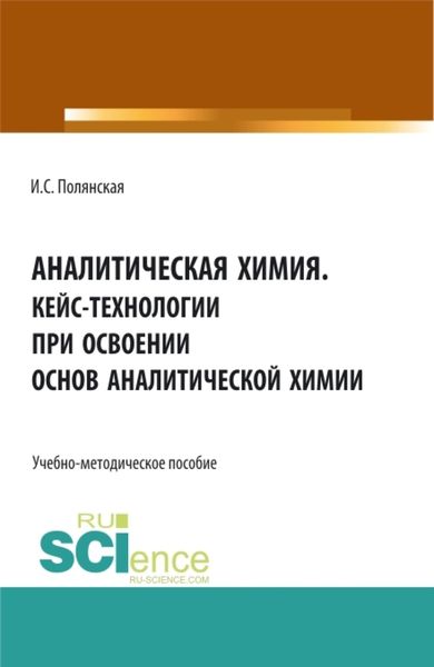 Обложка книги  «Аналитическая химия.Кейс-технологии при освоении основ аналитической химии. (Аспирантура, Бакалавриат, Магистратура). Учебно-методическое пособие.»