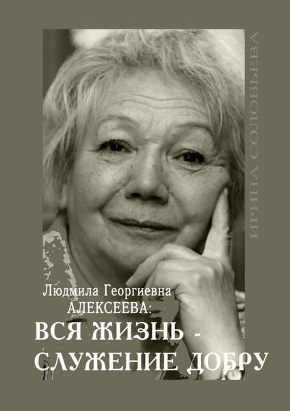 Обложка книги  «Людмила Георгиевна Алексеева: ВСЯ ЖИЗНЬ – СЛУЖЕНИЕ ДОБРУ»