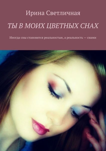 Обложка книги «Ты в моих цветных снах. Иногда сны становятся реальностью, а реальность – снами»