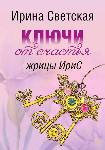 Обложка книги  «Ключи от счастья жрицы ИриС. Эзотерический марафон аффирмаций, ритуалов, песнемагии, позитивного настроя»