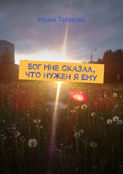 Обложка книги  «Бог мне сказал, что нужен я Ему»
