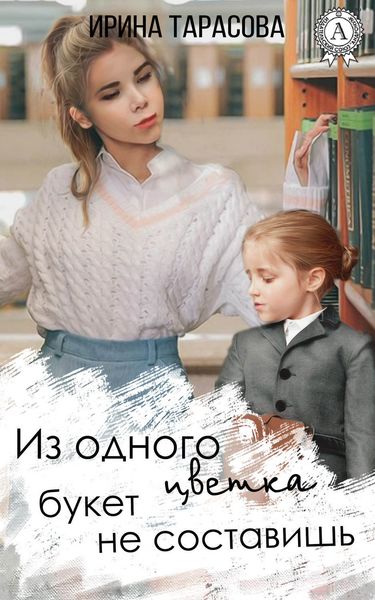 Обложка книги  «Из одного цветка букет не составишь»