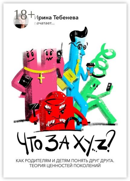 Обложка книги  «Что за X.Y…Z? Как родителям и детям понять друг друга. Теория ценностей поколений»