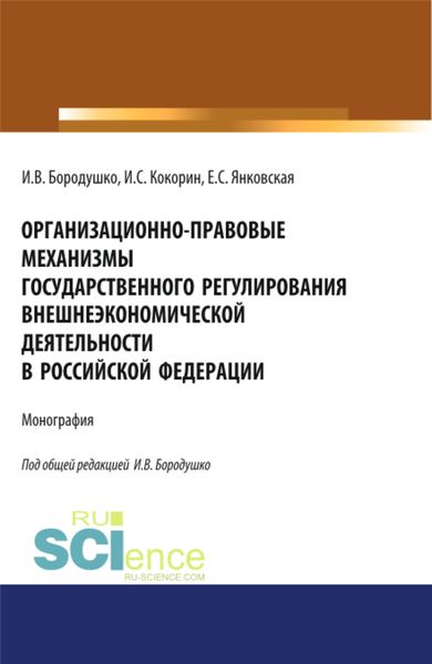 Обложка книги  «Организационно-правовые механизмы государственного регулирования внешнеэкономической деятельности в Российской Федерации. (Аспирантура, Бакалавриат, Магистратура, Специалитет). Монография.»