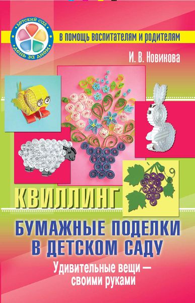 Обложка книги  «Бумажные поделки в детском саду. Квиллинг. Удивительные вещи – своими руками»