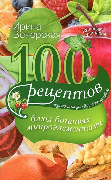 Обложка книги  «100 рецептов блюд, богатых микроэлементами. Вкусно, полезно, душевно, целебно»
