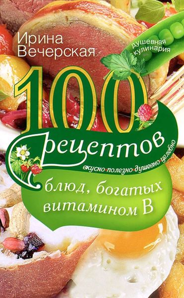 Обложка книги  «100 рецептов блюд, богатых витамином В. Вкусно, полезно, душевно, целебно»