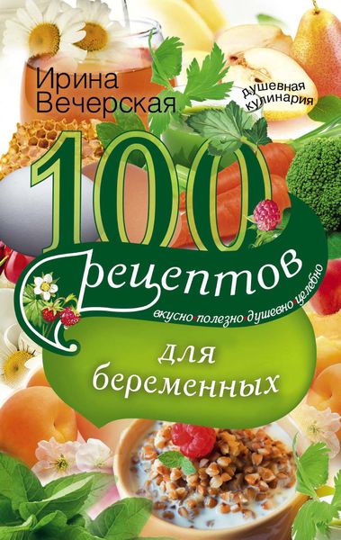Обложка книги «100 рецептов питания для беременных. Вкусно, полезно, душевно, целебно»