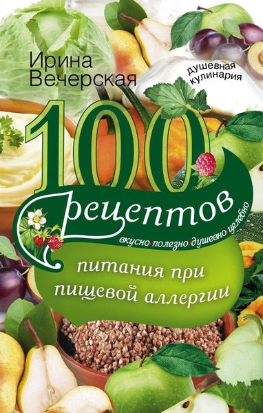 Обложка книги «100 рецептов питания при пищевой аллергии. Вкусно, полезно, душевно, целебно»