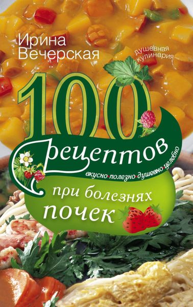 Обложка книги  «100 рецептов при болезнях почек. Вкусно, полезно, душевно, целебно»