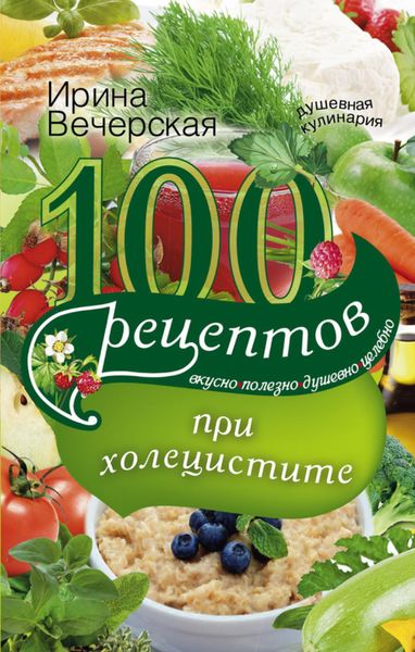 Обложка книги «100 рецептов при холецистите. Вкусно, полезно, душевно, целебно»