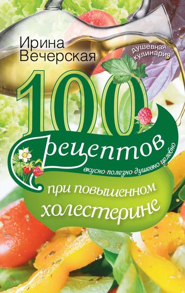 Обложка книги  «100 рецептов при повышенном холестерине. Вкусно, полезно, душевно, целебно»