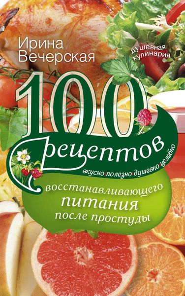 Обложка книги  «100 рецептов восстанавливающего питания после простуды. Вкусно, полезно, душевно, целебно»