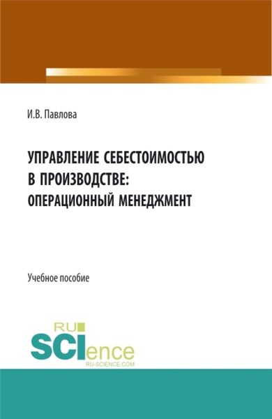 Обложка книги  «Управление себестоимостью в производстве: операционный менеджмент. (Аспирантура, Бакалавриат, Магистратура). Учебное пособие.»