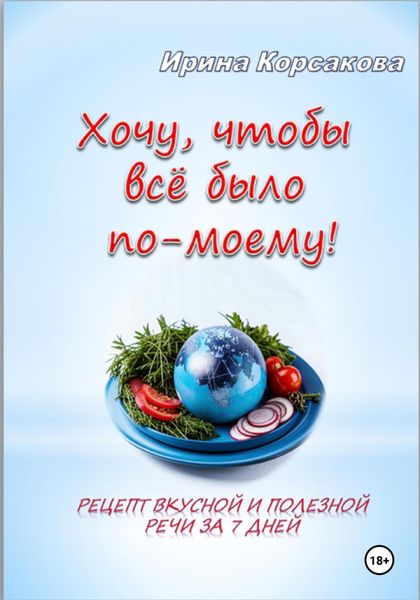 Обложка книги  «Хочу, чтобы всё было по-моему! Рецепт вкусной и полезной речи за 7 дней»