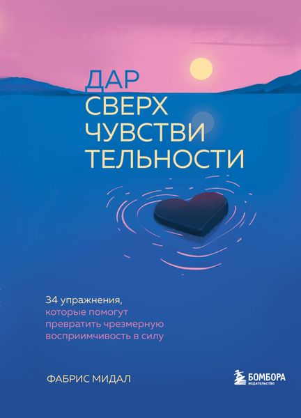 Обложка книги  «Дар сверхчувствительности. 34 упражнения, которые помогут превратить чрезмерную восприимчивость в силу»