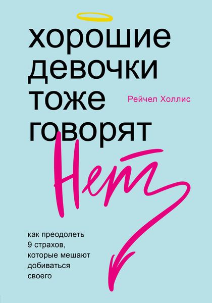 Обложка книги  «Хорошие девочки тоже говорят «нет». Как преодолеть 9 страхов, которые мешают добиваться своего»