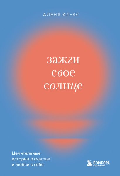 Обложка книги  «Зажги свое солнце. Целительные истории о счастье и любви к себе»