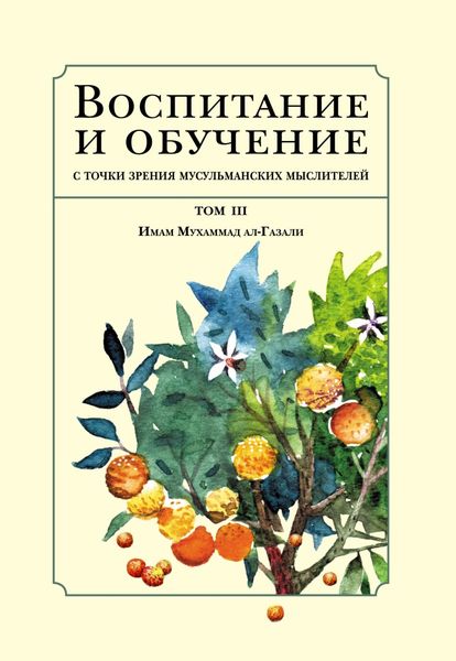 Обложка книги  «Воспитание и обучение с точки зрения мусульманских мыслителей. Том III. Имам Мухаммад ал-Газали»