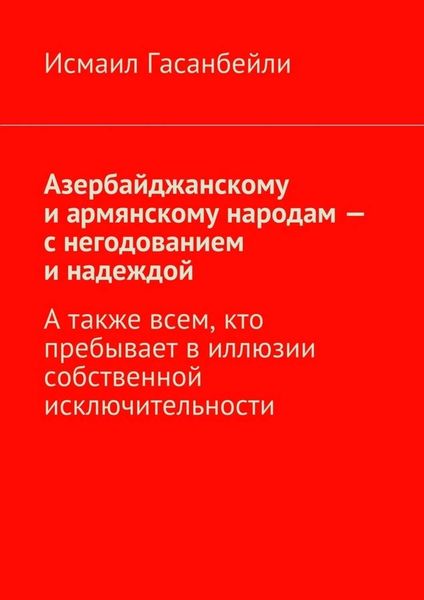 Обложка книги «Азербайджанскому и армянскому народам – с негодованием и надеждой. А также всем, кто пребывает в иллюзии собственной исключительности»