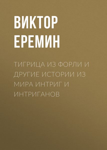 Обложка книги  «Тигрица из Форли и другие истории из мира интриг и интриганов»