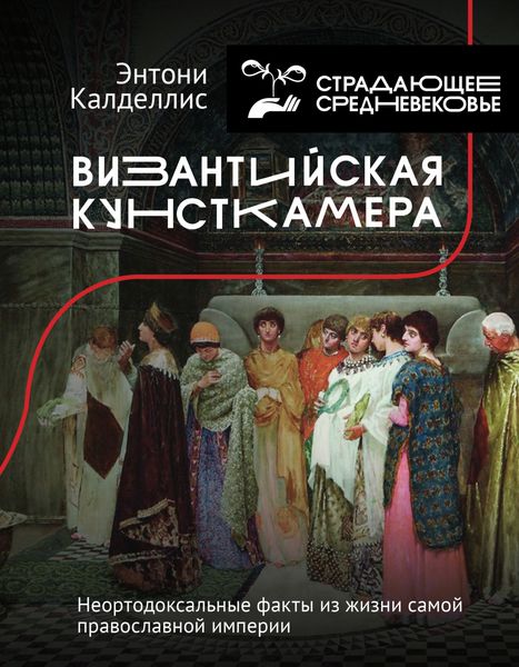 Обложка книги  «Византийская кунсткамера. Неортодоксальные факты из жизни самой православной империи»