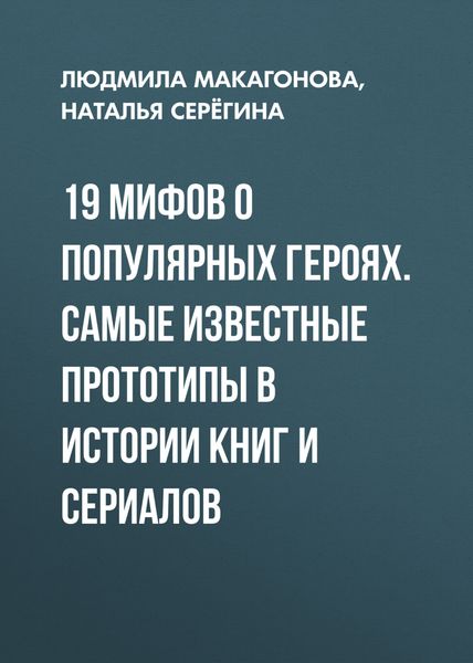 Обложка книги  «19 мифов о популярных героях. Самые известные прототипы в истории книг и сериалов»