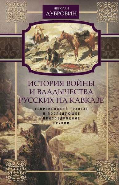 Обложка книги  «История войны и владычества русских на Кавказе. Георгиевский трактат и последующее присоединение Грузии. Том 3»