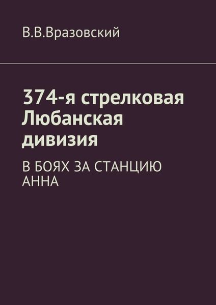 Обложка книги  «374-я стрелковая Любанская дивизия. В боях за станцию Анна»
