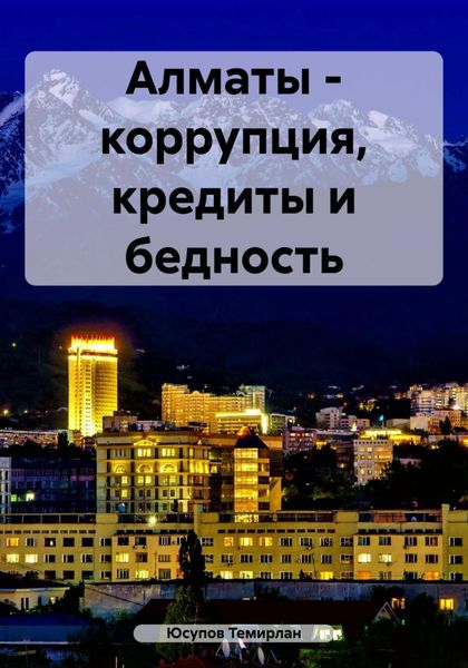 Обложка книги  «Алматы – коррупция, кредиты и бедность»