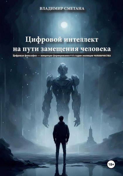 Обложка книги  «Цифровой интеллект на пути замещения человека. Цифровая философия – концепция формирования 4-й стадии эволюции человечества»