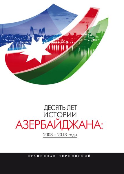 Обложка книги  «Десять лет истории Азербайджана: 2003–2013 годы»
