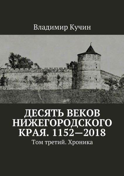 Обложка книги  «Десять веков Нижегородского края. 1152—2018. Том третий. Хроника»