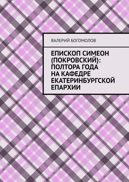Обложка книги  «Епископ Симеон (Покровский): полтора года на кафедре Екатеринбургской епархии»