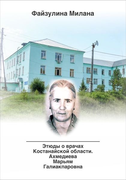 Обложка книги  «Этюды о врачах Костанайской области. Ахмедиева Марьям Галиакпаровна»