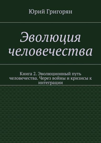 Обложка книги  «Эволюция человечества. Книга 2. Эволюционный путь человечества. Через войны и кризисы к интеграции»