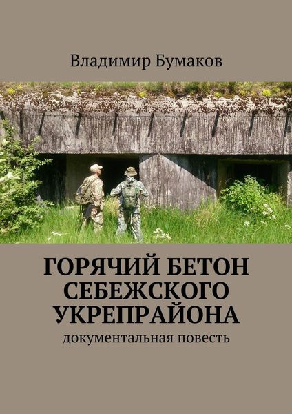Обложка книги  «Горячий бетон Себежского укрепрайона. Документальная повесть»