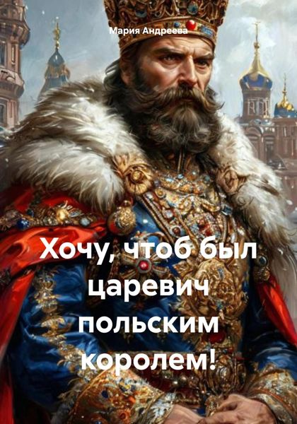 Обложка книги  «Хочу, чтоб был царевич польским королем!»