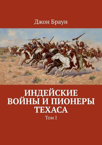Обложка книги  «Индейские войны и пионеры Техаса. Том I»