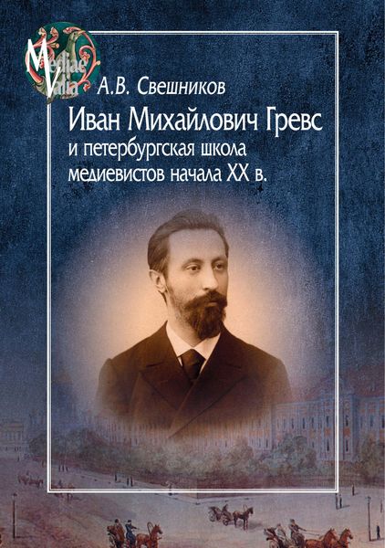 Обложка книги  «Иван Михайлович Гревс и петербургская школа медиевистов начала XX века. Судьба научного сообщества»