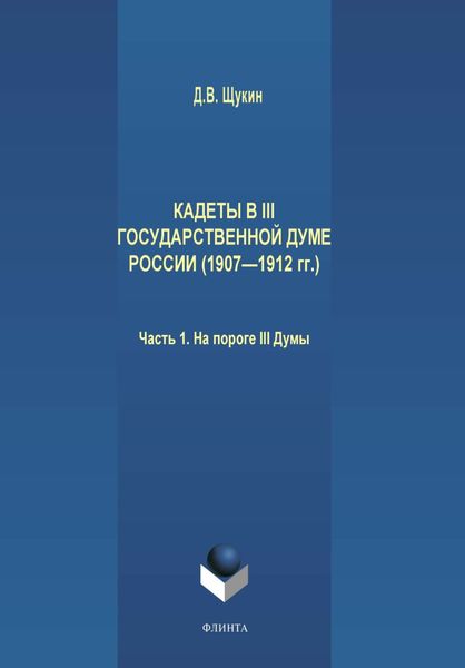 Обложка книги  «Кадеты в III Государственной думе России (1907—1912 гг.). Часть 1. На пороге III Думы»