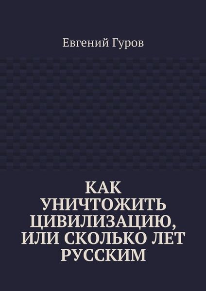 Обложка книги  «Как уничтожить цивилизацию, или Сколько лет русским»