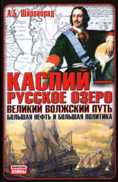 Обложка книги  «Каспий – русское озеро. Великий волжский путь. Большая нефть и большая политика»