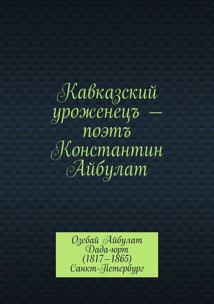 Обложка книги  «Кавказский уроженецъ – поэтъ Константин Айбулат»