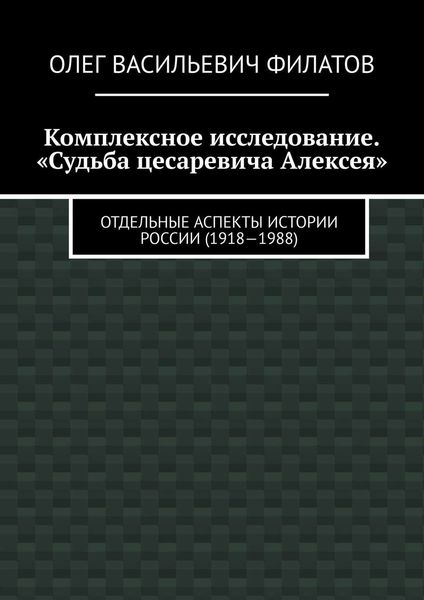 Обложка книги  «Комплексное исследование. «Судьба цесаревича Алексея». Отдельные аспекты истории России (1918—1988)»