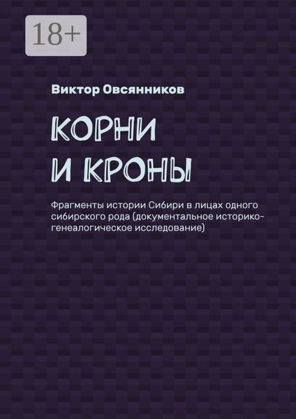Обложка книги  «Корни и кроны. Фрагменты истории Сибири в лицах одного сибирского рода (документальное историко-генеалогическое исследование)»