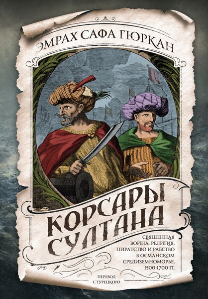 Обложка книги  «Корсары султана. Священная война, религия, пиратство и рабство в османском Средиземноморье, 1500-1700 гг.»