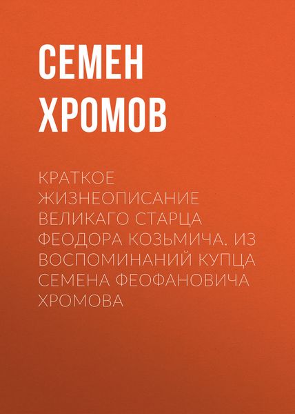 Обложка книги  «Краткое жизнеописание великаго старца Феодора Козьмича. Из воспоминаний купца Семена Феофановича Хромова»